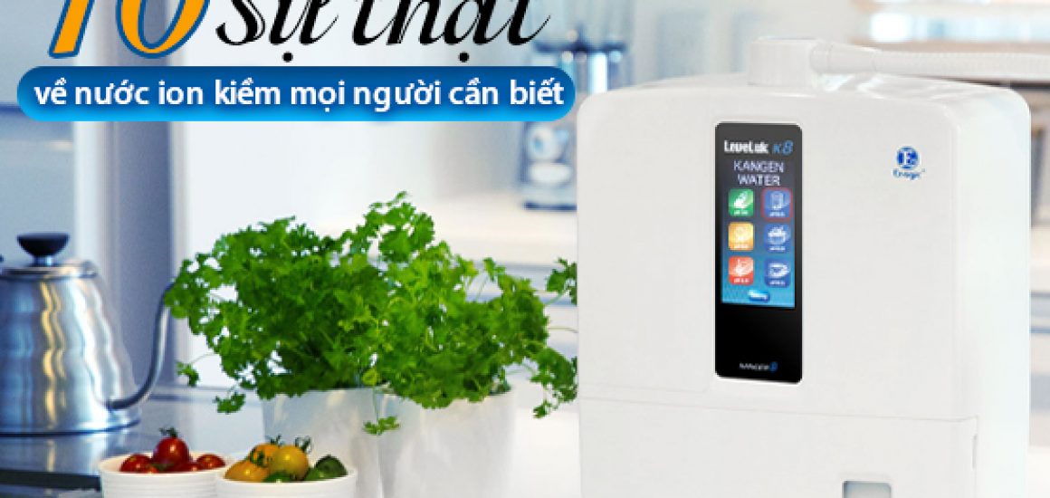 Top 10 Sự Thật Về Nước Ion Kiềm Mọi Người Cần Biết