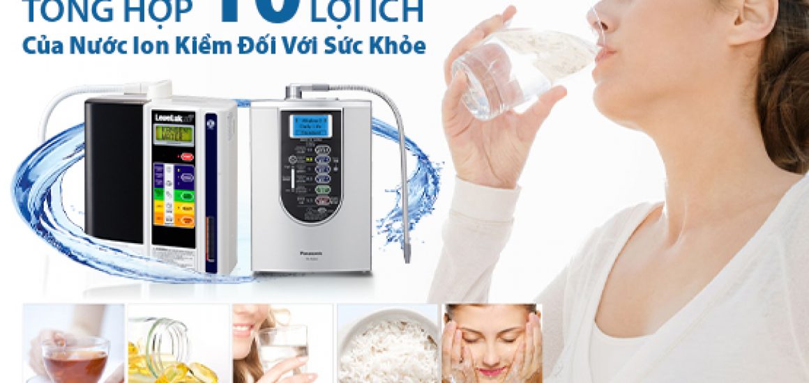 Tổng Hợp 10 Lợi Ích Của Nước Ion Kiềm Đối Với Sức Khỏe